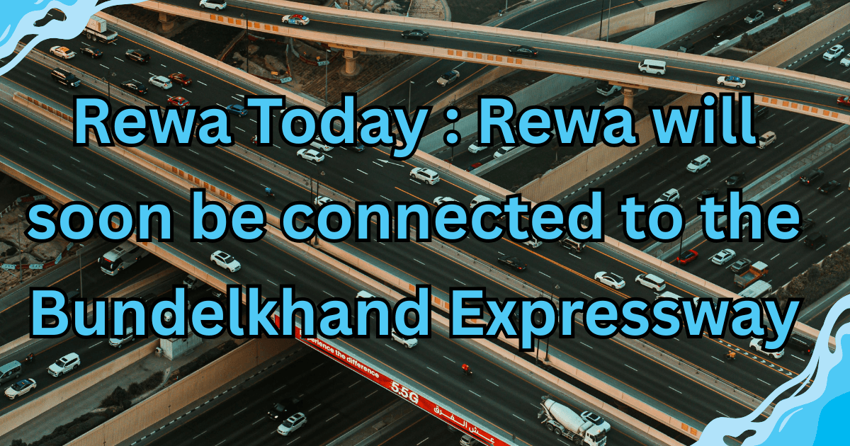 Rewa Today : Rewa will soon be connected to the Bundelkhand Expressway