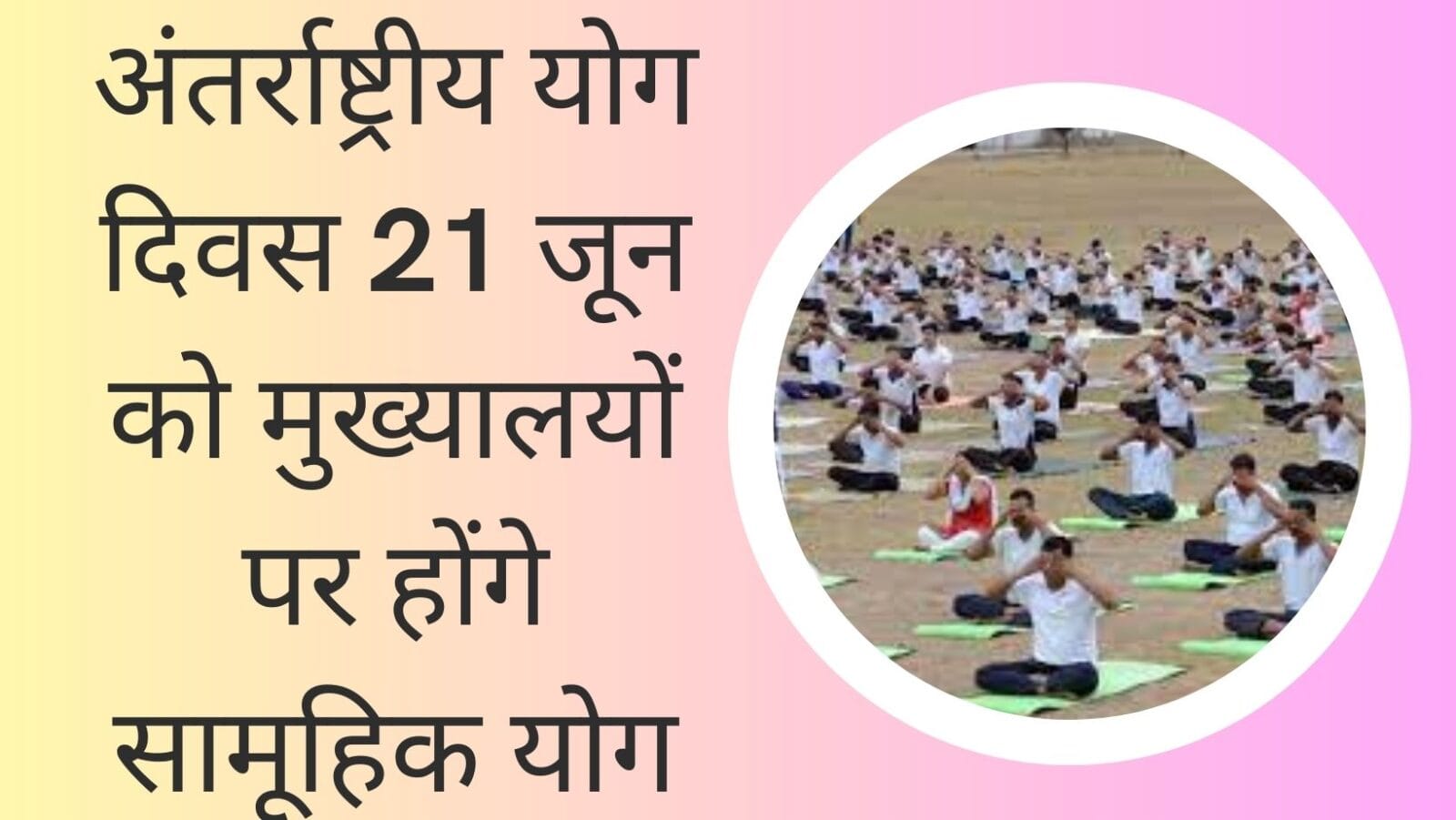 अंतर्राष्ट्रीय योग दिवस 21 जून को मुख्यालयों पर होंगे सामूहिक योग