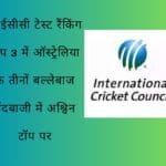 आईसीसी टेस्ट रैंकिंग टॉप 3 में ऑस्ट्रेलिया के तीनों बल्लेबाज गेंदबाजी में अश्विन टॉप पर