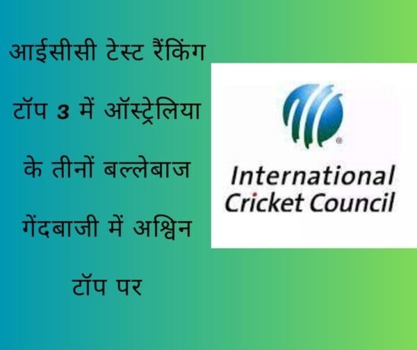 आईसीसी टेस्ट रैंकिंग टॉप 3 में ऑस्ट्रेलिया के तीनों बल्लेबाज गेंदबाजी में अश्विन टॉप पर