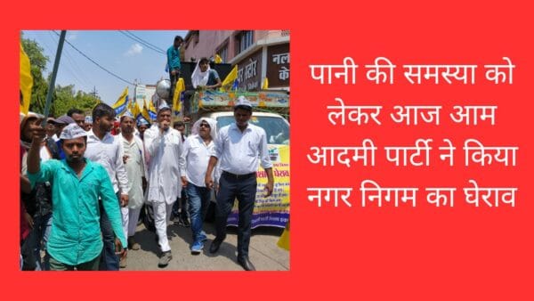 पानी की समस्या को लेकर आज आम आदमी पार्टी ने किया नगर निगम का घेराव