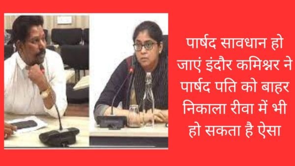 पार्षद सावधान हो जाएं इंदौर कमिश्नर ने पार्षद पति को बाहर निकाला रीवा में भी हो सकता है ऐसा