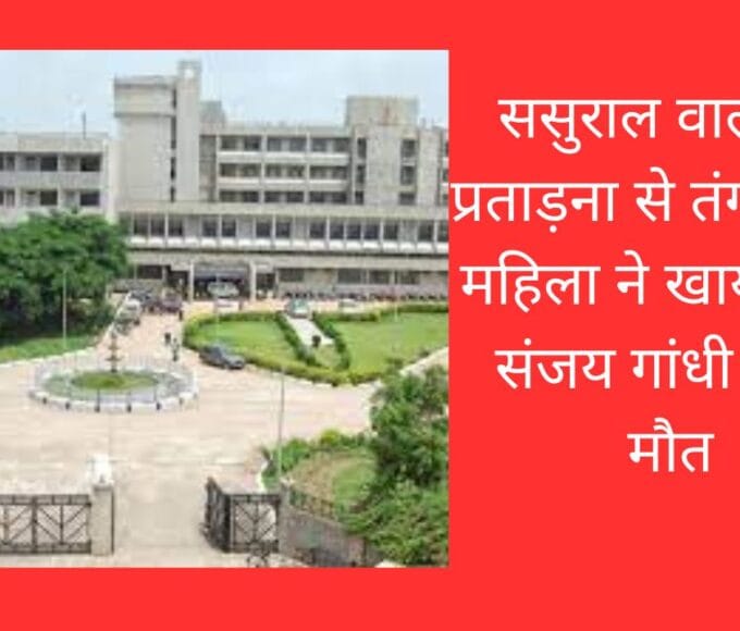 ससुराल वालों की प्रताड़ना से तंग आकर महिला ने खाया जहर संजय गांधी में हुई मौत