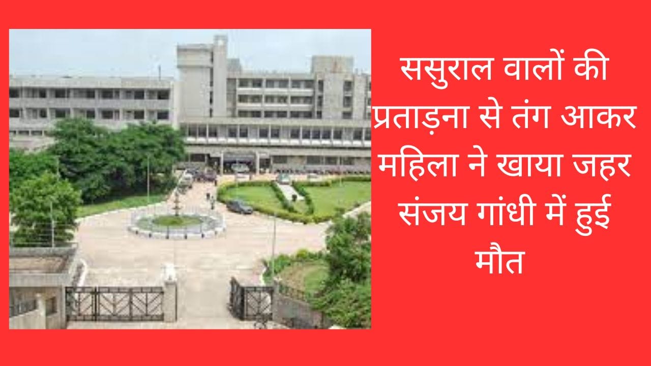 ससुराल वालों की प्रताड़ना से तंग आकर महिला ने खाया जहर संजय गांधी में हुई मौत