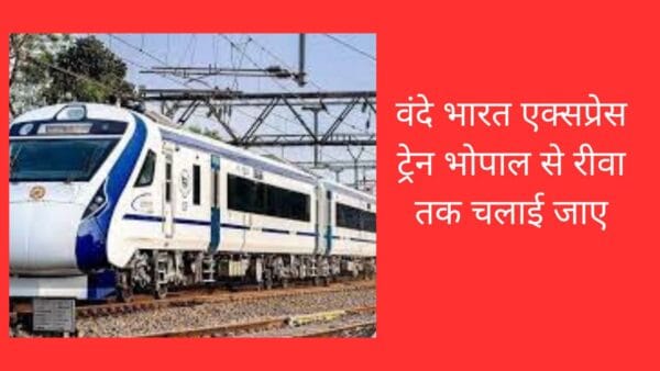 वंदे भारत एक्सप्रेस ट्रेन भोपाल से रीवा तक चलाई जाए