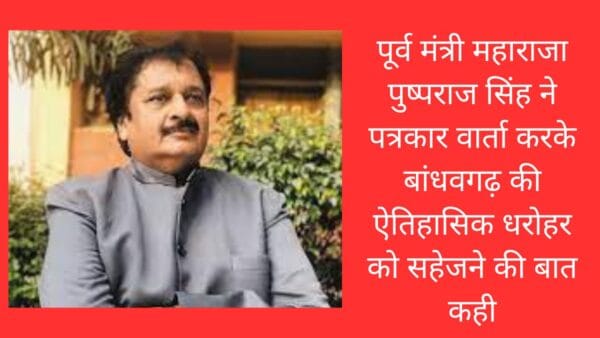 पूर्व मंत्री महाराजा पुष्पराज सिंह ने पत्रकार वार्ता करके बांधवगढ़ की ऐतिहासिक धरोहर को सहेजने की बात कही