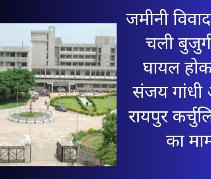 जमीनी विवाद में हसिया चली बुजुर्ग दंपत्ति घायल होकर पहुंचे संजय गांधी अस्पताल रायपुर कर्चुलियान थाने का मामला