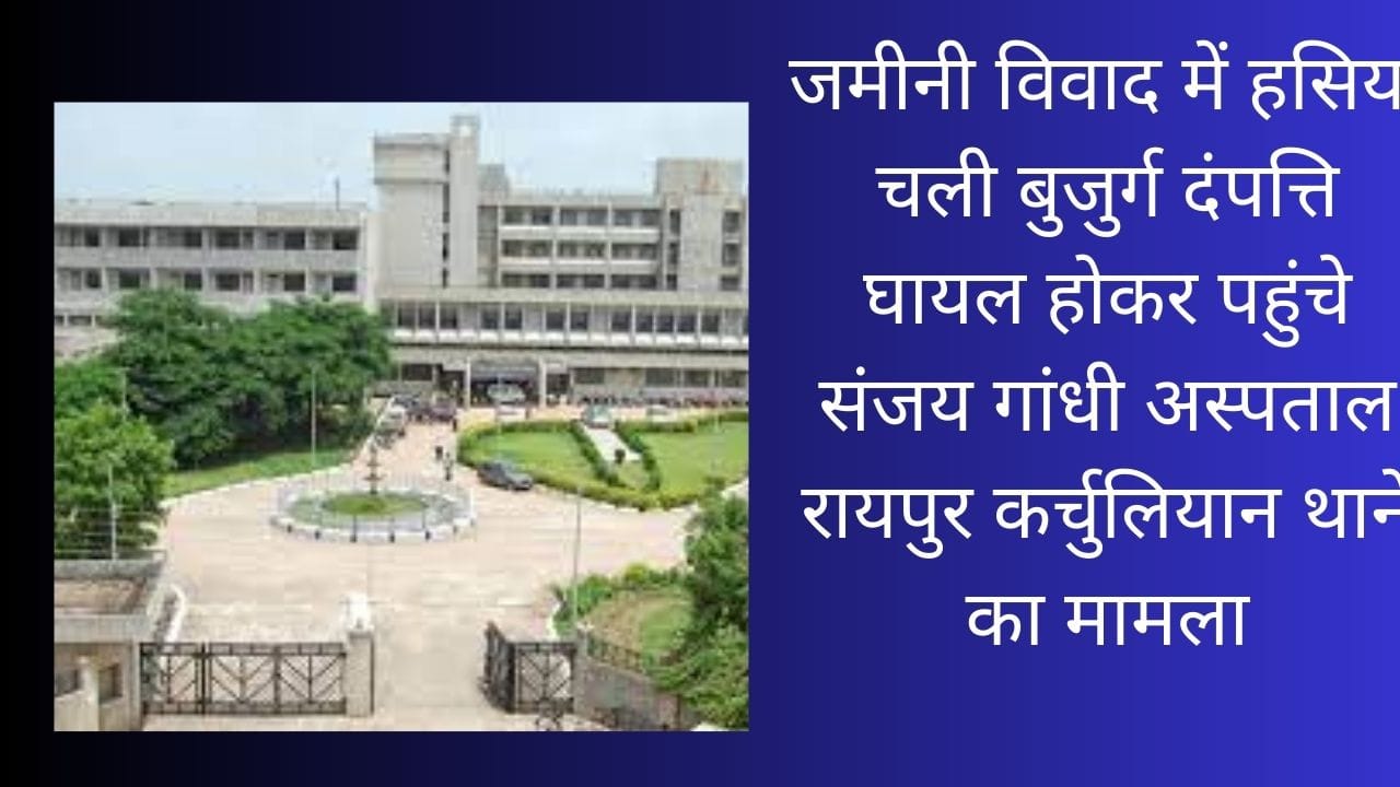 जमीनी विवाद में हसिया चली बुजुर्ग दंपत्ति घायल होकर पहुंचे संजय गांधी अस्पताल रायपुर कर्चुलियान थाने का मामला