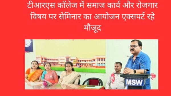 टीआरएस कॉलेज में समाज कार्य और रोजगार विषय पर सेमिनार का आयोजन एक्सपर्ट रहे मौजूद