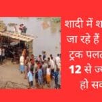 शादी में शामिल होने जा रहे हैं लोगों का ट्रक पलटा 5 मौतें 12 से ज्यादा मौतें हो सकती है