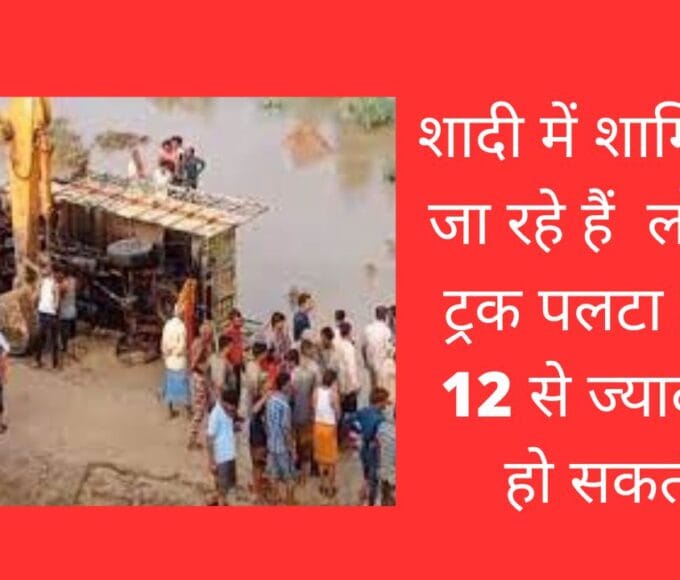 शादी में शामिल होने जा रहे हैं लोगों का ट्रक पलटा 5 मौतें 12 से ज्यादा मौतें हो सकती है