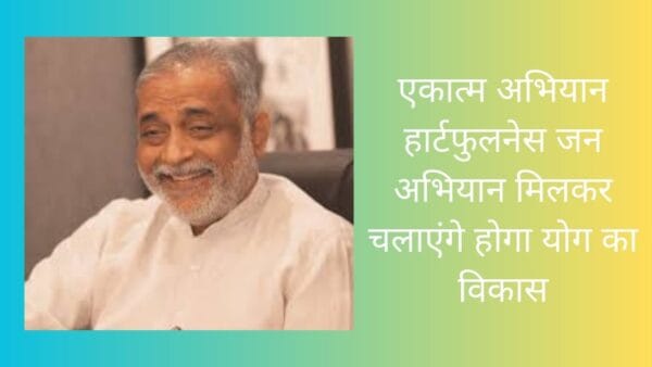 एकात्म अभियान हार्टफुलनेस जन अभियान मिलकर चलाएंगे होगा योग का विकास