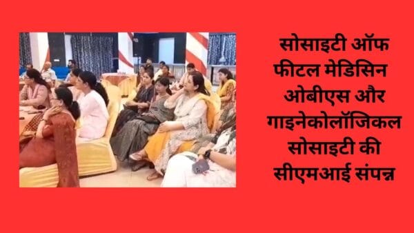 सोसाइटी ऑफ फीटल मेडिसिन ओबीएस और गाइनेकोलॉजिकल सोसाइटी की सीएमआई संपन्न