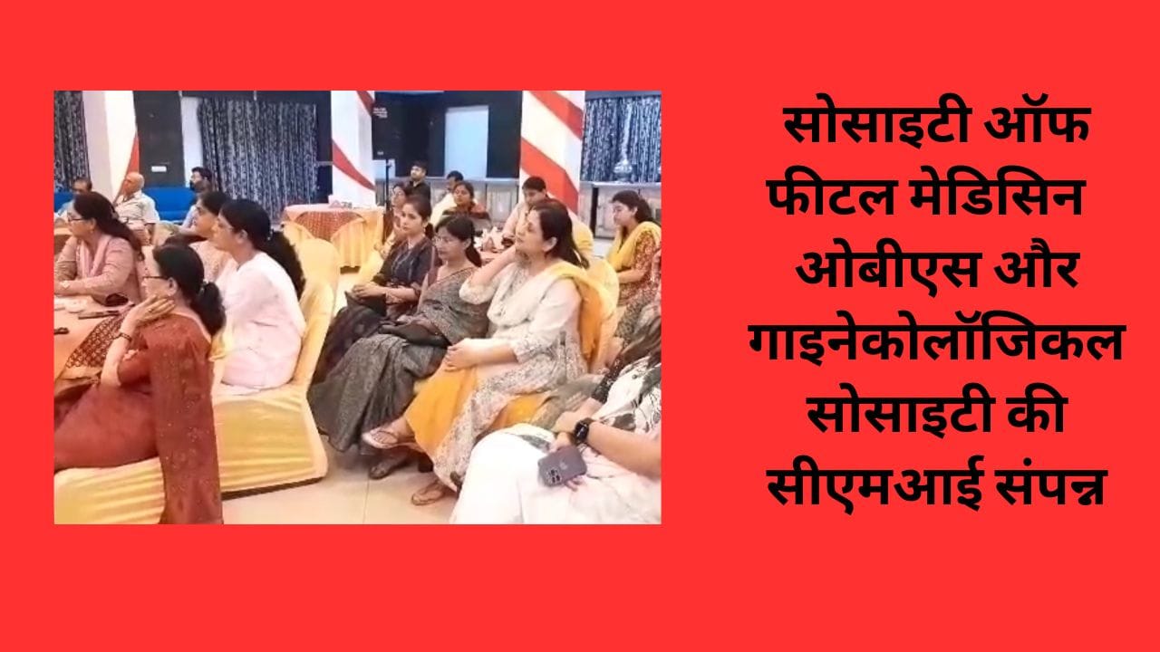 सोसाइटी ऑफ फीटल मेडिसिन ओबीएस और गाइनेकोलॉजिकल सोसाइटी की सीएमआई संपन्न