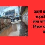 पहली बारिश में ही सड़कों पर भरने लगा पानी लोग नहीं निकल पा रहे घर के बाहर