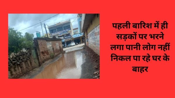 पहली बारिश में ही सड़कों पर भरने लगा पानी लोग नहीं निकल पा रहे घर के बाहर