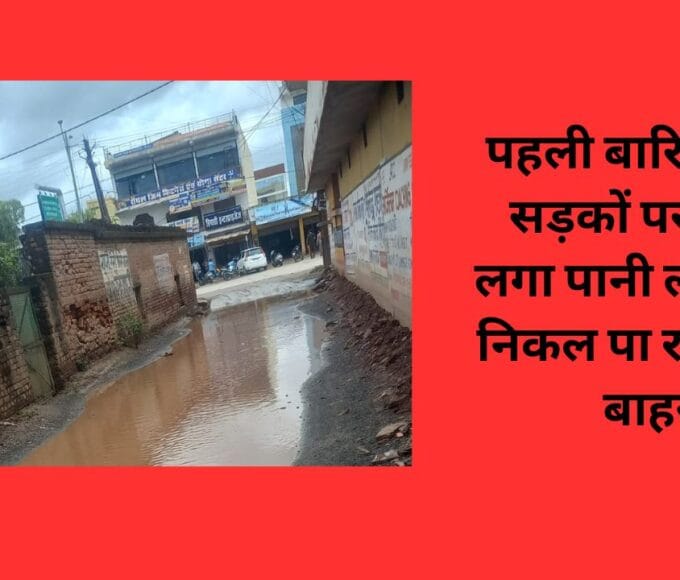 पहली बारिश में ही सड़कों पर भरने लगा पानी लोग नहीं निकल पा रहे घर के बाहर