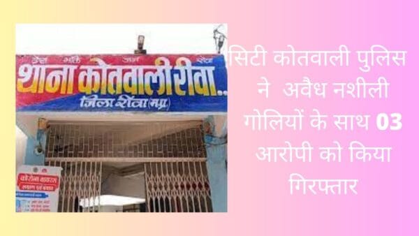 सिटी कोतवाली पुलिस ने अवैध नशीली गोलियों के साथ 03 आरोपी को किया गिरफ्तार