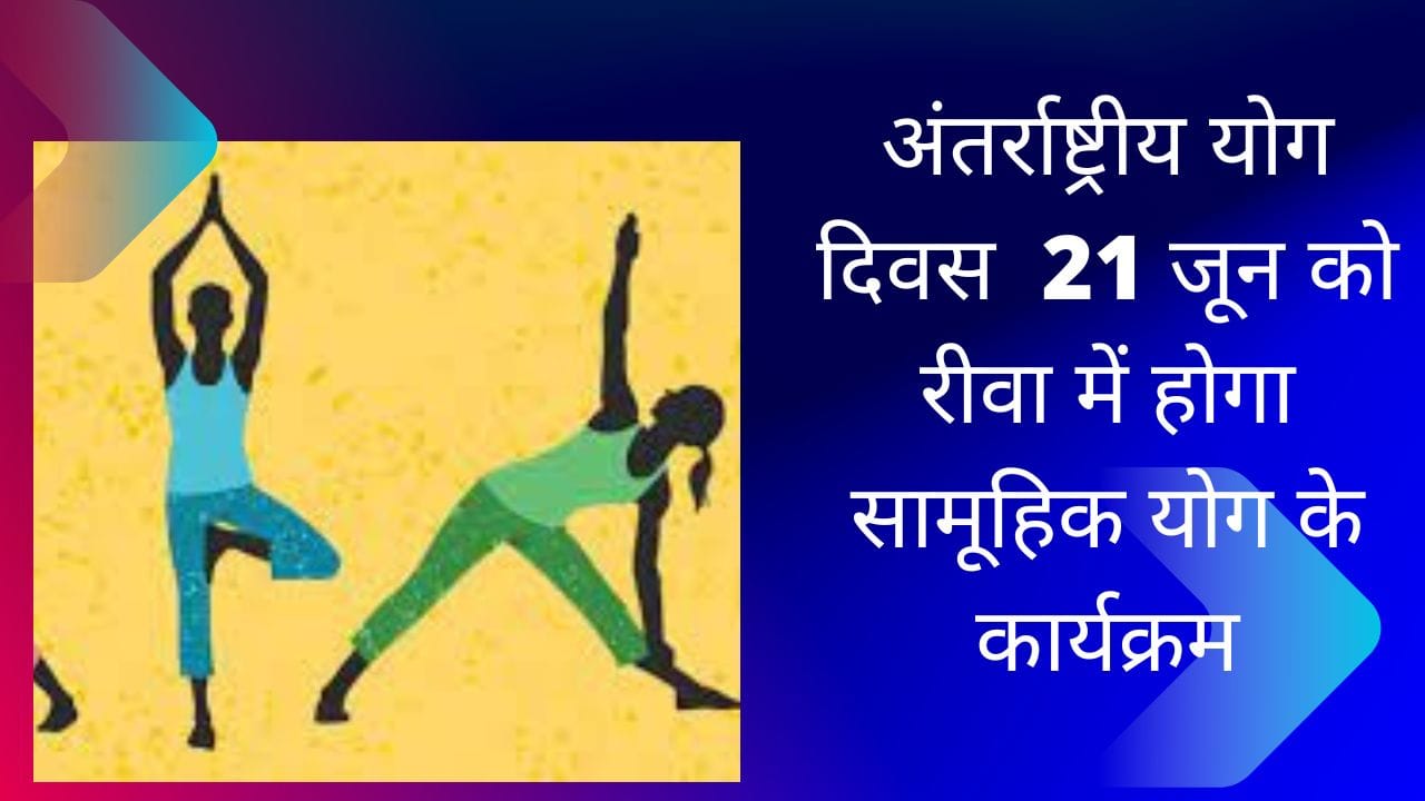 अंतर्राष्ट्रीय योग दिवस 21 जून को रीवा में होगा सामूहिक योग के कार्यक्रम