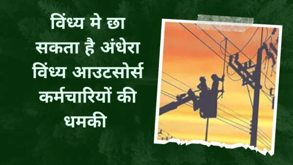 विंध्य मे छा सकता है अंधेरा विंध्य आउटसोर्स कर्मचारियों की धमकी