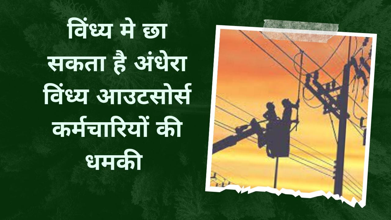 विंध्य मे छा सकता है अंधेरा विंध्य आउटसोर्स कर्मचारियों की धमकी