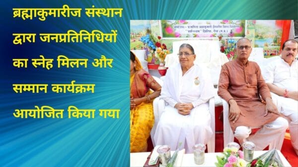 ब्रह्माकुमारीज संस्थान द्वारा जनप्रतिनिधियों का स्नेह मिलन और सम्मान कार्यक्रम आयोजित किया गया