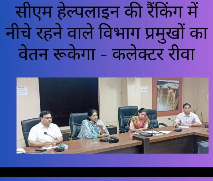 सीएम हेल्पलाइन की रैंकिंग में नीचे रहने वाले विभाग प्रमुखों का वेतन रूकेगा - कलेक्टर रीवा