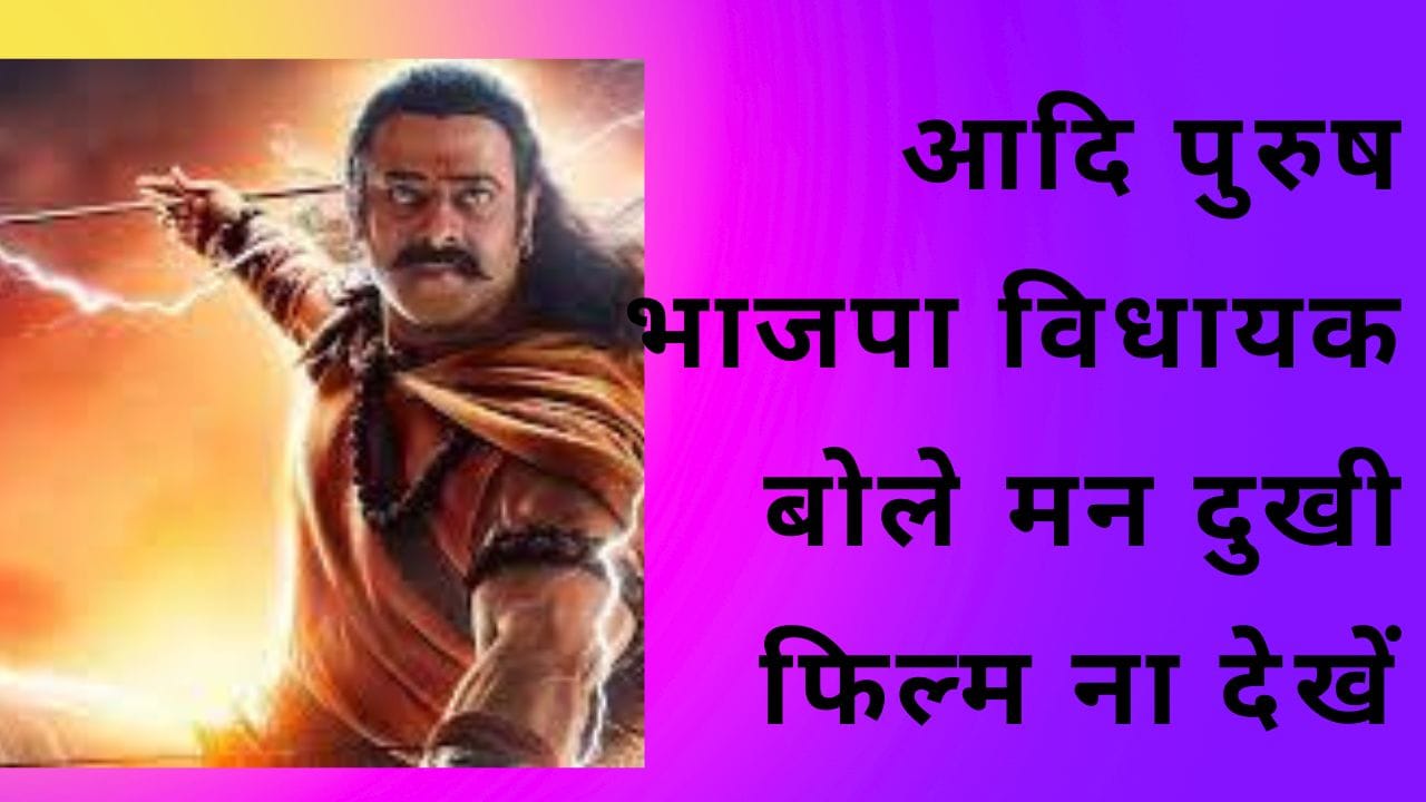 आदि पुरुष भाजपा विधायक बोले मन दुखी फिल्म ना देखें