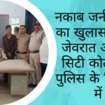 नकाब जनी गिरोह का खुलासा नगदी जेवरात आरोपी सिटी कोतवाली पुलिस के हिरासत में