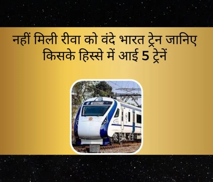 नहीं मिली रीवा को वंदे भारत ट्रेन जानिए किसके हिस्से में आई 5 ट्रेनें