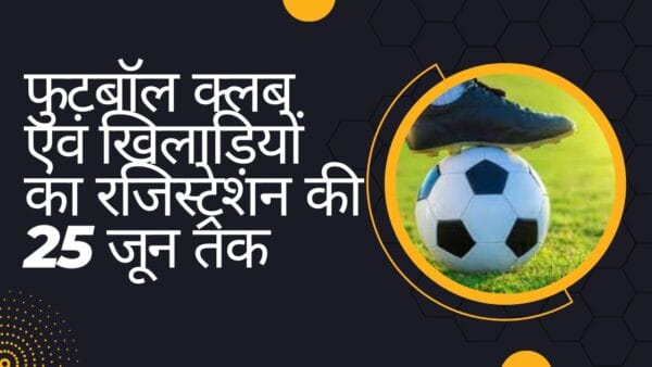 फुटबॉल क्लब एवं खिलाड़ियों का रजिस्ट्रेशन की 25 जून तक