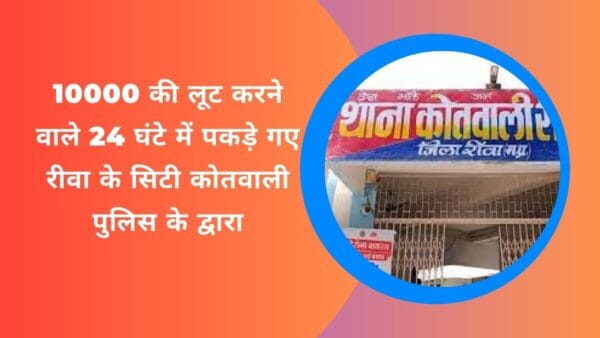 10000 की लूट करने वाले 24 घंटे में पकड़े गए रीवा के सिटी कोतवाली पुलिस के द्वारा