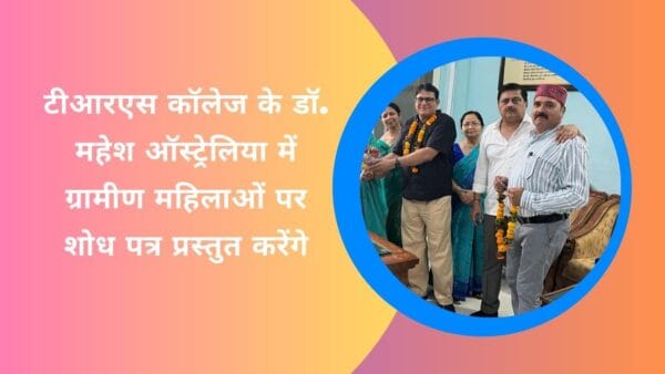 टीआरएस कॉलेज के डॉ. महेश ऑस्ट्रेलिया में ग्रामीण महिलाओं पर शोध पत्र प्रस्तुत करेंगे