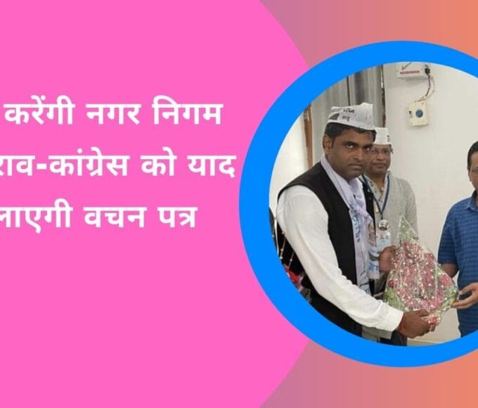 आप करेंगी नगर निगम का घेराव-कांग्रेस को याद दिलाएगी वचन पत्र