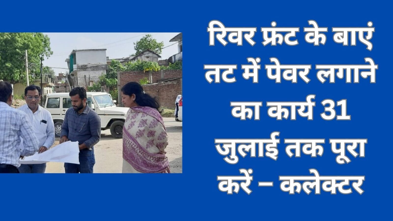 रिवर फ्रंट के बाएं तट में पेवर लगाने का कार्य 31 जुलाई तक पूरा करें – कलेक्टर