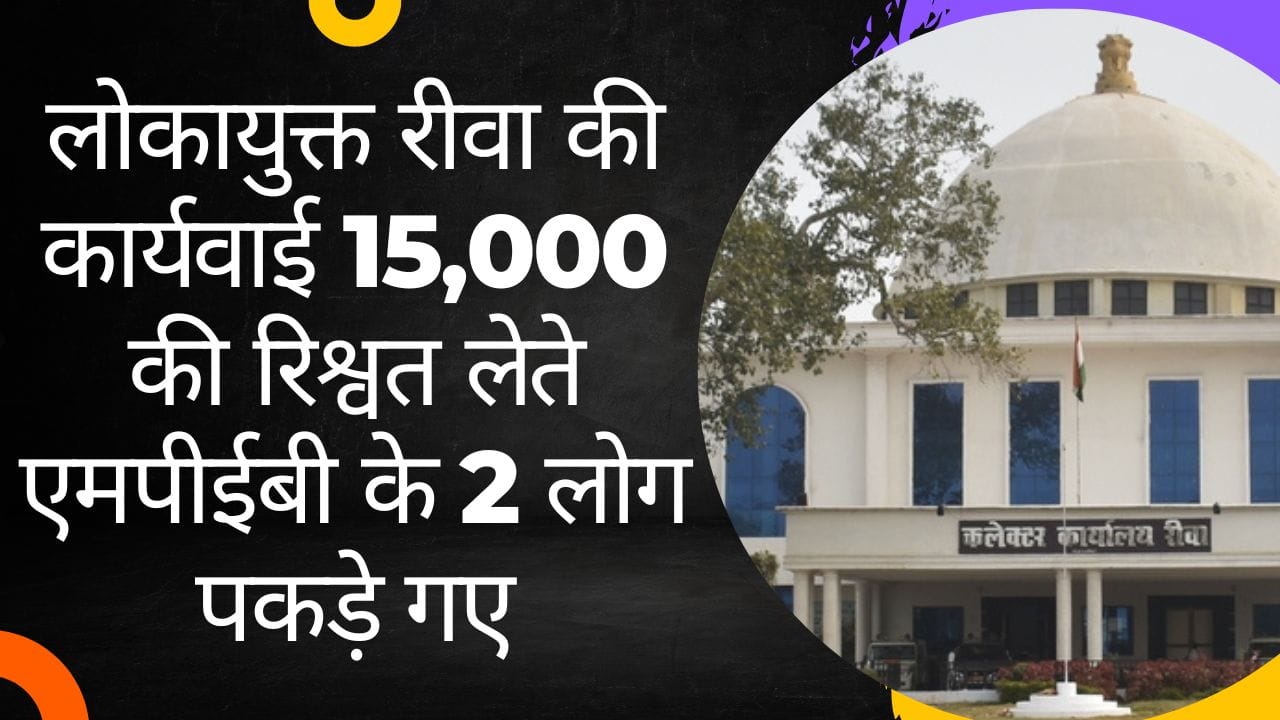 लोकायुक्त रीवा की कार्यवाई 15,000 की रिश्वत लेते एमपीईबी के 2 लोग पकड़े गए