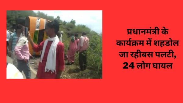 प्रधानमंत्री के कार्यक्रम में शहडोल जा रहीबस पलटी, 24 लोग घायल