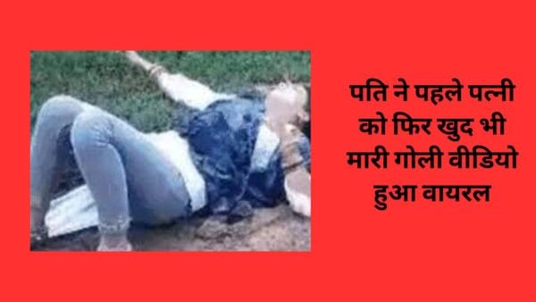 पति ने पहले पत्नी को फिर खुद भी मारी गोली वीडियो हुआ वायरल