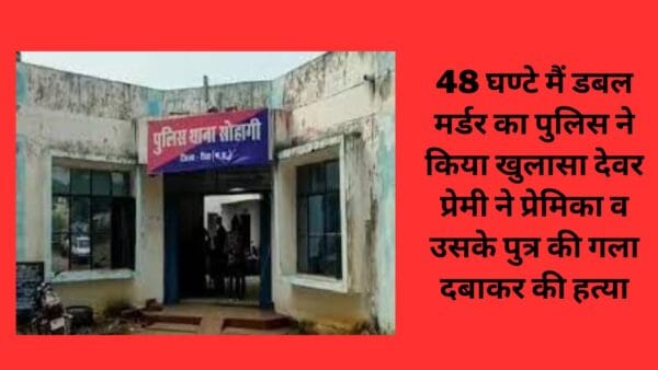 48 घण्टे मैं डबल मर्डर का पुलिस ने किया खुलासा देवर प्रेमी ने प्रेमिका व उसके पुत्र की गला दबाकर की हत्या