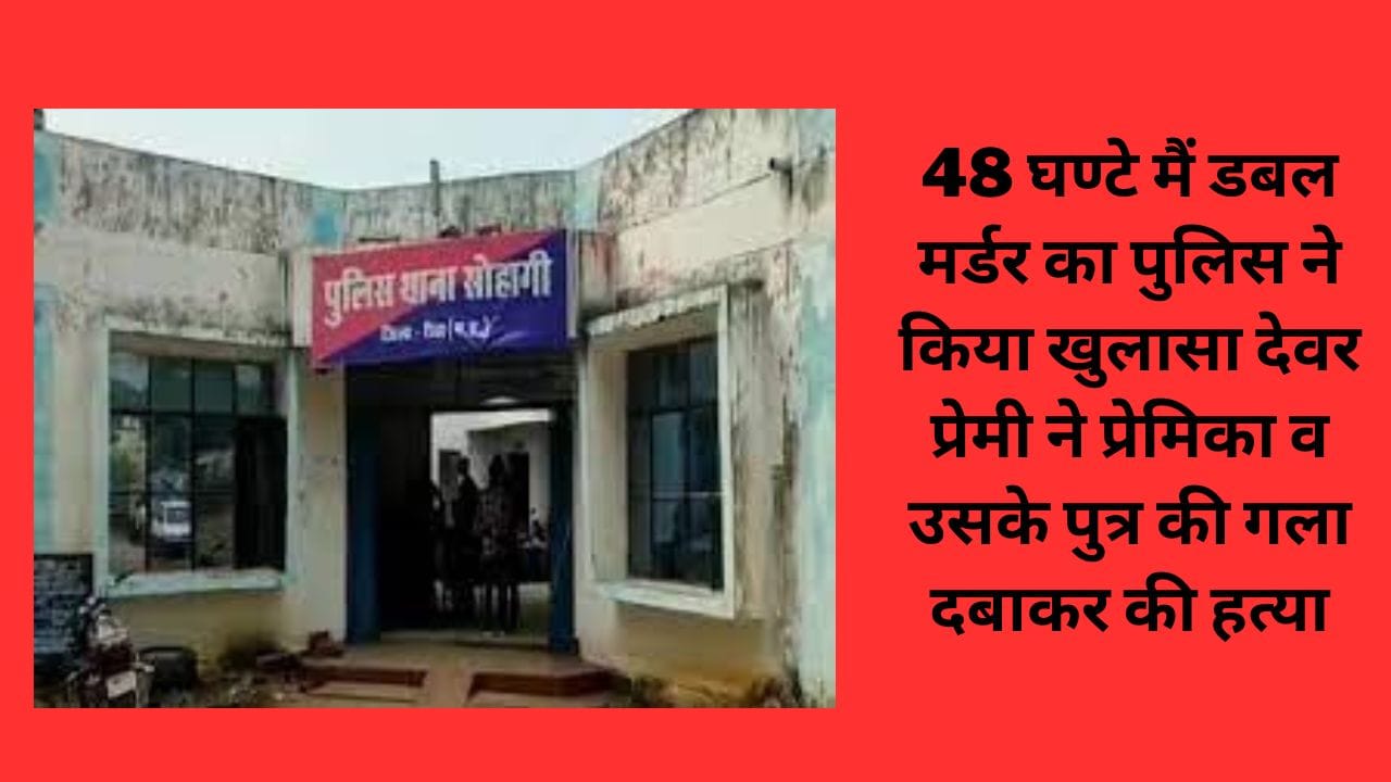 48 घण्टे मैं डबल मर्डर का पुलिस ने किया खुलासा देवर प्रेमी ने प्रेमिका व उसके पुत्र की गला दबाकर की हत्या