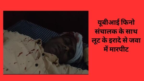 यूबीआई फिनो संचालक के साथ लूट के इरादे से जवा में मारपीट