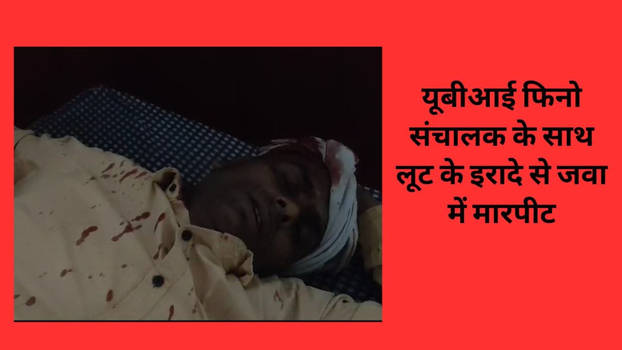 यूबीआई फिनो संचालक के साथ लूट के इरादे से जवा में मारपीट