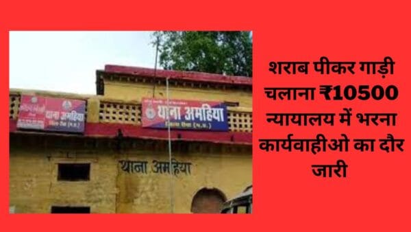 शराब पीकर गाड़ी चलाना ₹10500 न्यायालय में भरना कार्यवाहीओ का दौर जारी