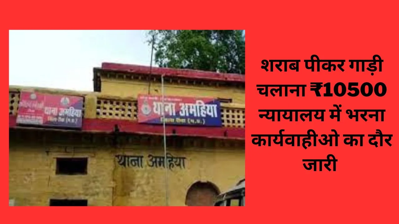 शराब पीकर गाड़ी चलाना ₹10500 न्यायालय में भरना कार्यवाहीओ का दौर जारी