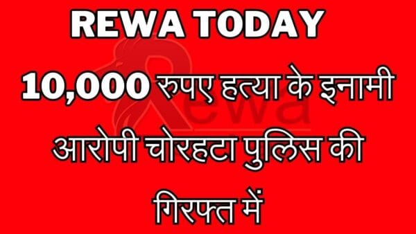Rewa Today 10,000 रुपए हत्या के इनामी आरोपी चोरहटा पुलिस की गिरफ्त में