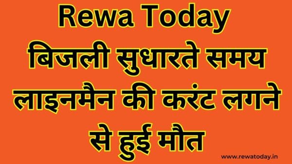Rewa Today :बिजली सुधारते समय लाइनमैन की करंट लगने से हुई मौत