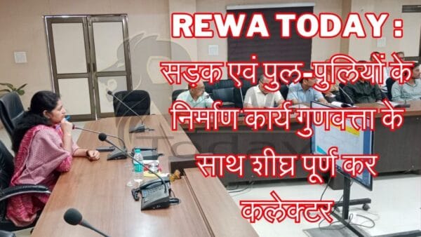 Rewa Today : सड़क एवं पुल-पुलियों के निर्माण कार्य गुणवत्ता के साथ शीघ्र पूर्ण कर कलेक्टर