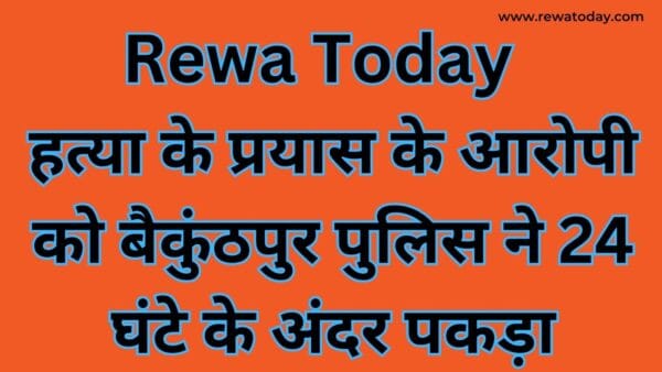Rewa Today: Baikunthpur police caught the accused of attempt to murder within 24 hours
