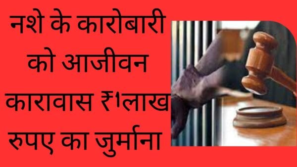 नशे के कारोबारी को आजीवन कारावास ₹1लाख रुपए का जुर्माना