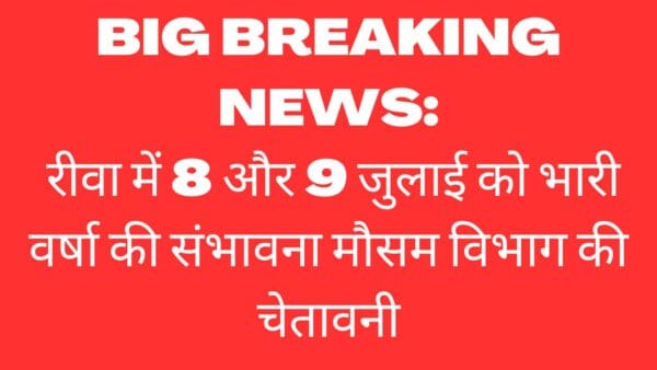 bIG BREAKING NEWS रीवा में 8 और 9 जुलाई को भारी वर्षा की संभावना मौसम विभाग की चेतावनी